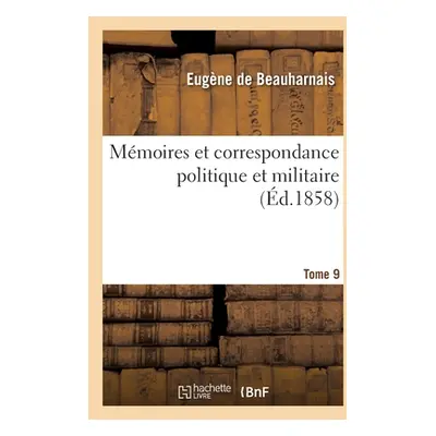 "Mmoires Et Correspondance Politique Et Militaire. Tome 9" - "" ("de Beauharnais Eugne")