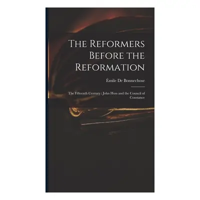 "The Reformers Before the Reformation: The Fifteenth Century: John Huss and the Council of Const