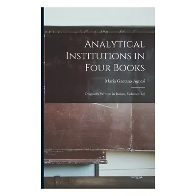 "Analytical Institutions in Four Books: Originally Written in Italian, Volumes 1-2" - "" ("Agnes