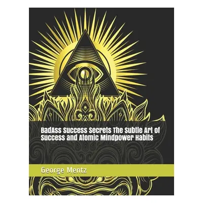 "BadAss Success Secrets The Subtle Art of Success and Atomic Mindpower Habits" - "" ("Mentz Geor