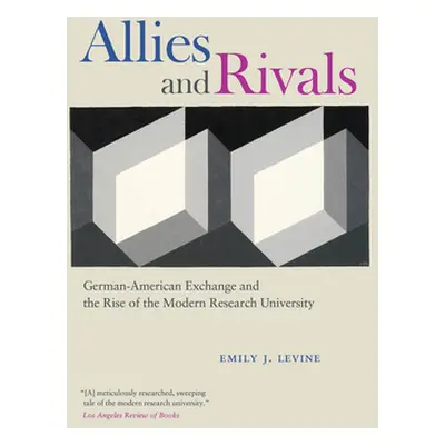 "Allies and Rivals: German-American Exchange and the Rise of the Modern Research University" - "