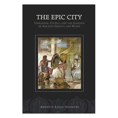 "The Epic City: Urbanism, Utopia, and the Garden in Ancient Greece and Rome" - "" ("Giesecke Ann