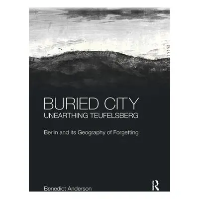 "Buried City, Unearthing Teufelsberg: Berlin and its Geography of Forgetting" - "" ("Anderson Be