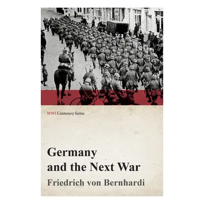 "Germany and the Next War (WWI Centenary Series)" - "" ("Bernhardi Friedrich Von")