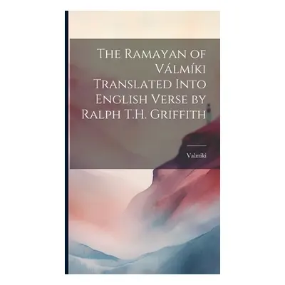 "The Ramayan of Vlmki Translated Into English Verse by Ralph T.H. Griffith" - "" ("Valmiki Valmi