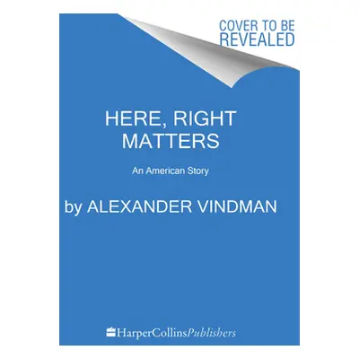 "Here, Right Matters: An American Story" - "" ("Vindman Alexander")