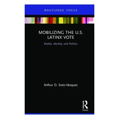 "Mobilizing the U.S. Latinx Vote: Media, Identity, and Politics" - "" ("Soto-Vsquez Arthur D.")