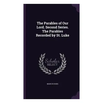 "The Parables of Our Lord. Second Series. The Parables Recorded by St. Luke" - "" ("Dods Marcus"