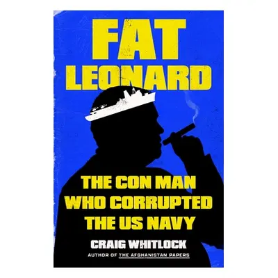 "Fat Leonard: How One Man Bribed, Bilked, and Seduced the U.S. Navy" - "" ("Whitlock Craig")