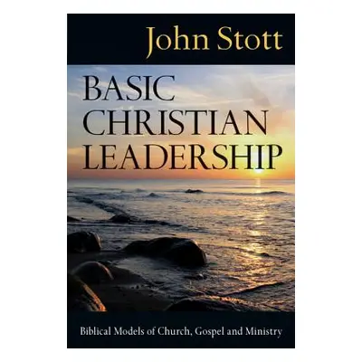 "Basic Christian Leadership: Biblical Models of Church, Gospel and Ministry" - "" ("Stott John R