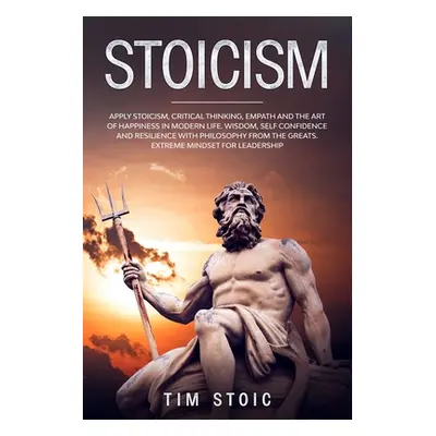 "Stoicism: Apply Stoicism, Critical Thinking, Empath and The Art of Happiness in Modern Life. Wi