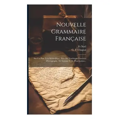 "Nouvelle Grammaire Franaise: Sur Un Plan Trs-mthodique, Avec De Nombreux Exercices D'ortographe