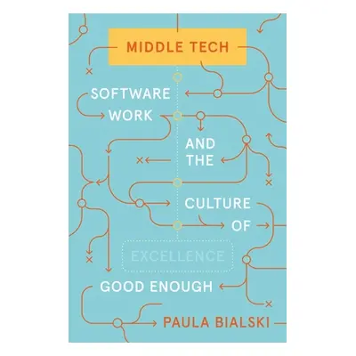 "Middle Tech: Software Work and the Culture of Good Enough" - "" ("Bialski Paula")