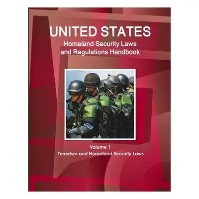 "US Homeland Security Laws and Regulations Handbook Volume 1 Terrorism and Homeland Security Law