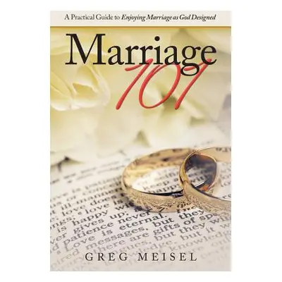 "Marriage 101: A Practical Guide to Enjoying Marriage as God Designed" - "" ("Meisel Greg")