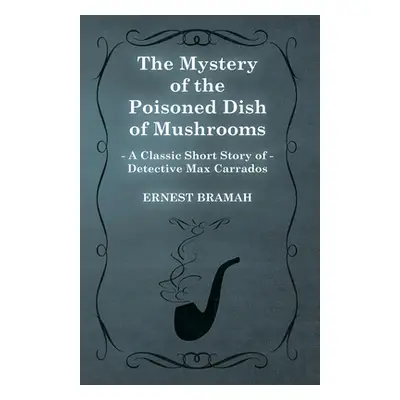 "The Mystery of the Poisoned Dish of Mushrooms (A Classic Short Story of Detective Max Carrados)