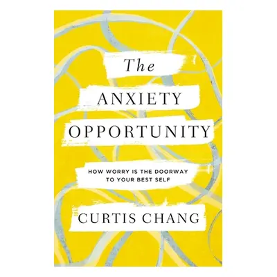 "The Anxiety Opportunity: How Worry Is the Doorway to Your Best Self" - "" ("Chang Curtis")