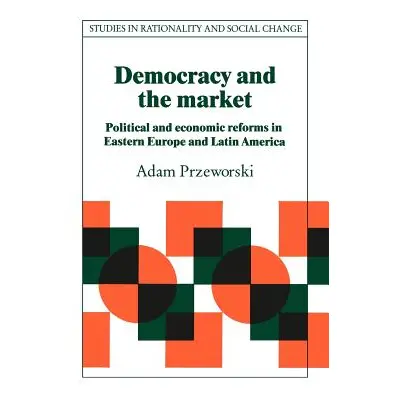 "Democracy and the Market: Political and Economic Reforms in Eastern Europe and Latin America" -