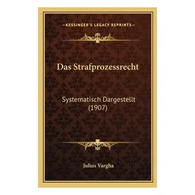 "Das Strafprozessrecht: Systematisch Dargestellt (1907)" - "" ("Vargha Julius")