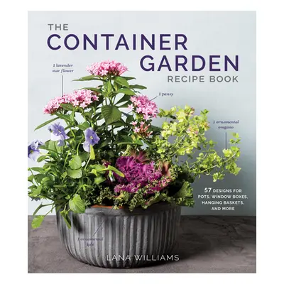 The Container Garden Recipe Book: 57 Designs for Pots, Window Boxes, Hanging Baskets, and More (