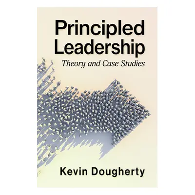 "Principled Leadership: Theory and Case Studies" - "" ("Dougherty Kevin")