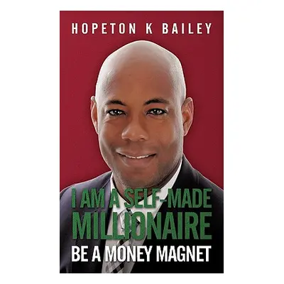 "I Am a Self-Made Millionaire: Be a Money Magnet" - "" ("Bailey Hopeton K.")