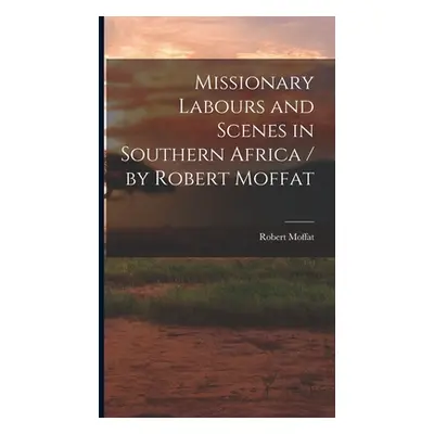 "Missionary Labours and Scenes in Southern Africa / by Robert Moffat" - "" ("Moffat Robert")