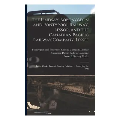 "The Lindsay, Bobcaygeon and Pontypool Railway, Lessor, and the Canadian Pacific Railway Company