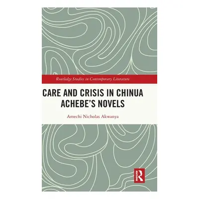 "Care and Crisis in Chinua Achebe's Novels" - "" ("Akwanya Amechi Nicholas")