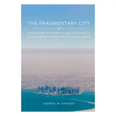 "The Fragmentary City: Migration, Modernity, and Difference in the Urban Landscape of Doha, Qata