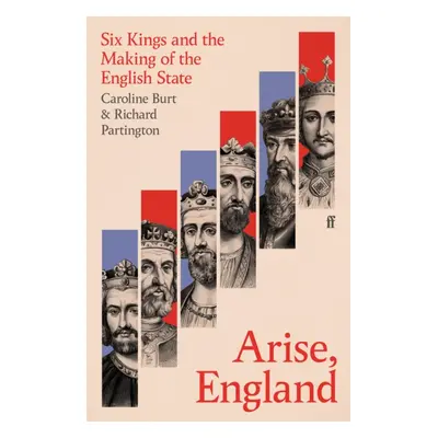 Arise, England: Six Kings and the Making of the English State (Burt Caroline)