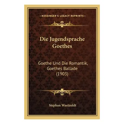 "Die Jugendsprache Goethes: Goethe Und Die Romantik, Goethes Ballade (1903)" - "" ("Waetzoldt St