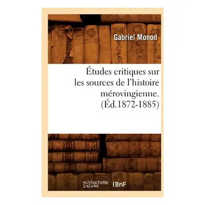 "tudes Critiques Sur Les Sources de l'Histoire Mrovingienne. (d.1872-1885)" - "" ("Monod Gabriel