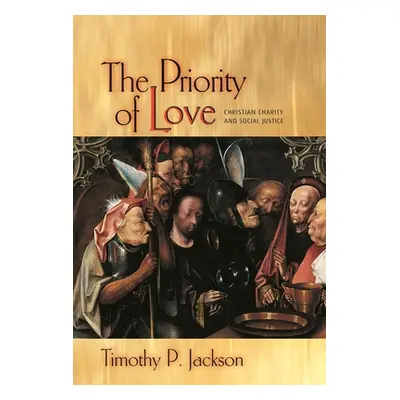 "The Priority of Love: Christian Charity and Social Justice" - "" ("Jackson Timothy P.")