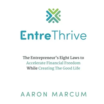 "EntreThrive: The Entrepreneur's Eight Laws to Accelerate Financial Freedom While Creating The G