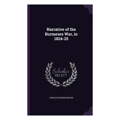 "Narrative of the Burmeses War, in 1824-25" - "" ("Wilson Horace Hayman")