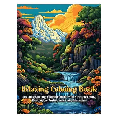 "Relaxing Coloring Book: Soothing Coloring Book For Adults With Stress Relieving Designs For Anx