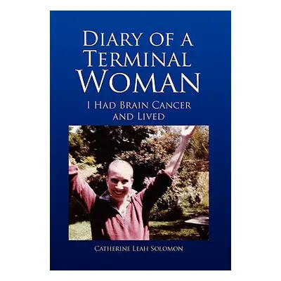 "Diary of a Terminal Woman: I Had Brain Cancer and Lived" - "" ("Solomon Catherine Leah")