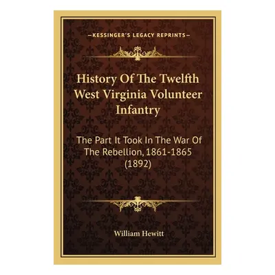 "History Of The Twelfth West Virginia Volunteer Infantry: The Part It Took In The War Of The Reb