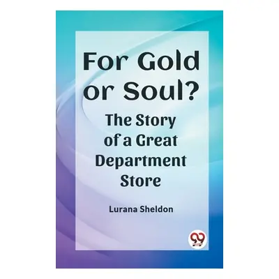 "For Gold or Soul? The Story of a Great Department Store" - "" ("Sheldon Lurana")