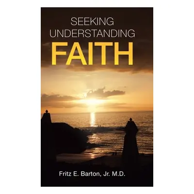 "Seeking Understanding Faith" - "" ("Barton Fritz E. Jr.")