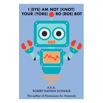 "I(eye)Am Not(knot) Your(yore) Ro(roe) Bot" - "" ("Schwalb Robert Nathan")