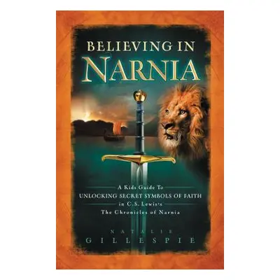 "Believing in Narnia: A Kid's Guide to Unlocking the Secret Symbols of Faith in C.S. Lewis' the 