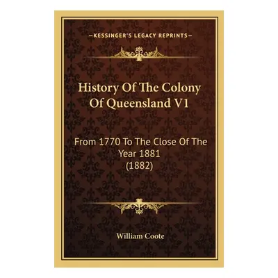 "History Of The Colony Of Queensland V1: From 1770 To The Close Of The Year 1881 (1882)" - "" ("