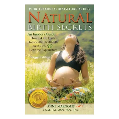 "Natural Birth Secrets: An Insider's Guide on How to Give Birth Holistically, Healthfully, and S