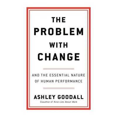 "The Problem with Change: And the Essential Nature of Human Performance" - "" ("Goodall Ashley")