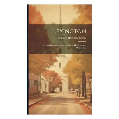 "Lexington: A Handbook of Its Points of Interest, Historical and Picturesque" - "" ("Lexington H