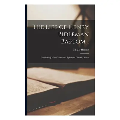 "The Life of Henry Bidleman Bascom...: Late Bishop of the Methodist Episcopal Church, South" - "