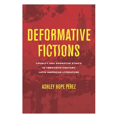 "Deformative Fictions: Cruelty and Narrative Ethics in Twentieth-Century Latin American Literatu