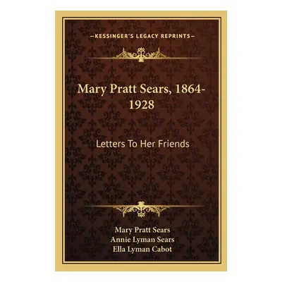 "Mary Pratt Sears, 1864-1928: Letters To Her Friends" - "" ("Sears Mary Pratt")